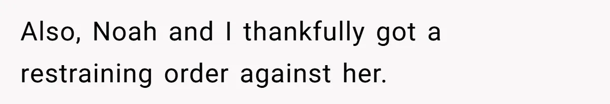 Also, Noah and I thankfully got a restraining order against her.