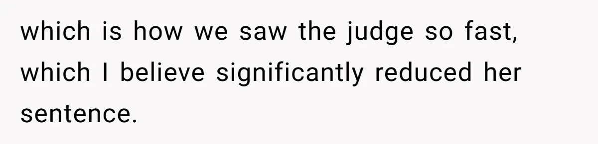 which is how we saw the judge so fast, which I believe significantly reduced her sentence.