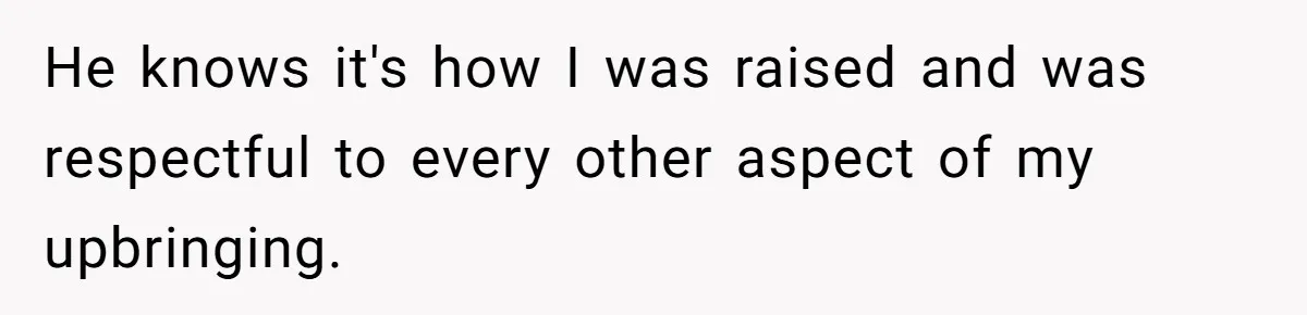 He knows it's how I was raised and was respectful to every other aspect of my upbringing.