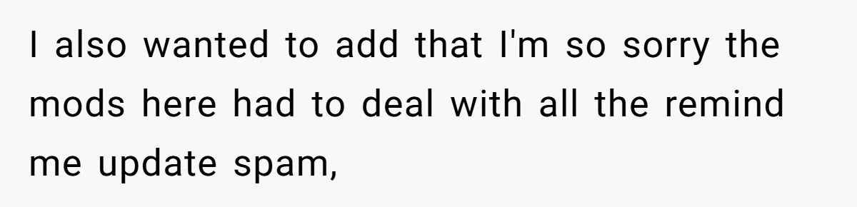 I also wanted to add that I'm so sorry the mods here had to deal with all the remind me update spam,