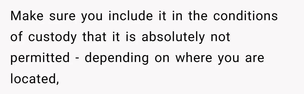 Make sure you include it in the conditions of custody that it is absolutely not permitted - depending on where you are located,
