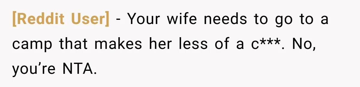 [Reddit User] − Your wife needs to go to a camp that makes her less of a c***. No, you’re NTA.