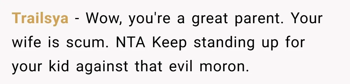 Trailsya − Wow, you're a great parent. Your wife is scum. NTA Keep standing up for your kid against that evil moron.