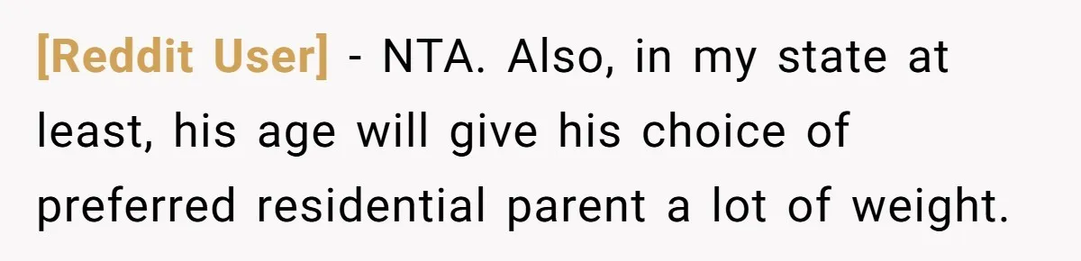 [Reddit User] − NTA. Also, in my state at least, his age will give his choice of preferred residential parent a lot of weight.