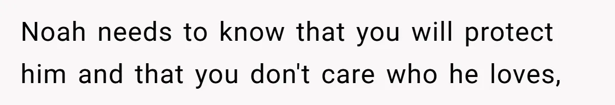 Noah needs to know that you will protect him and that you don't care who he loves,