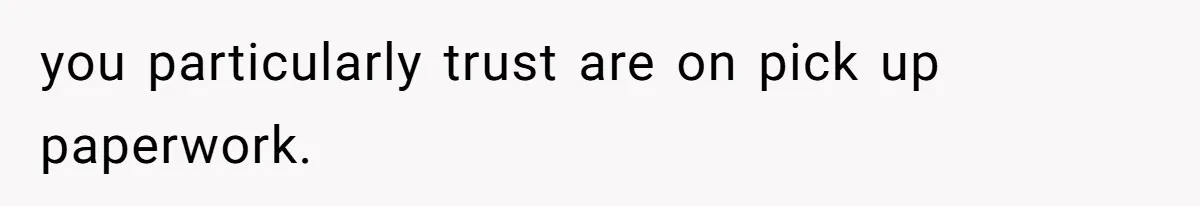 you particularly trust are on pick up paperwork.