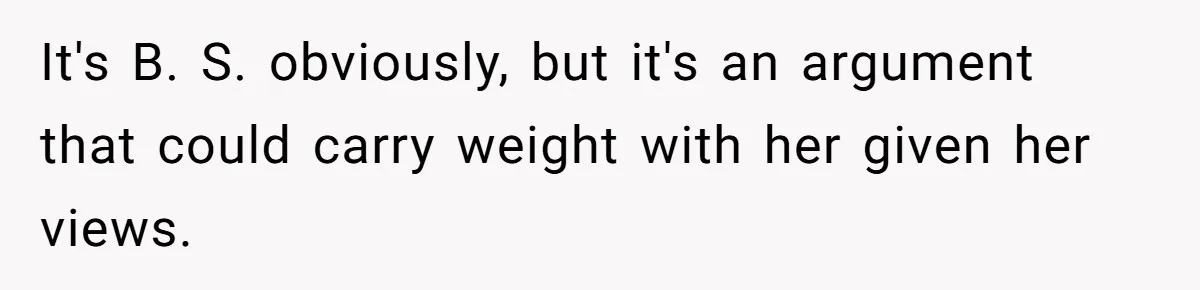 It's B. S. obviously, but it's an argument that could carry weight with her given her views.