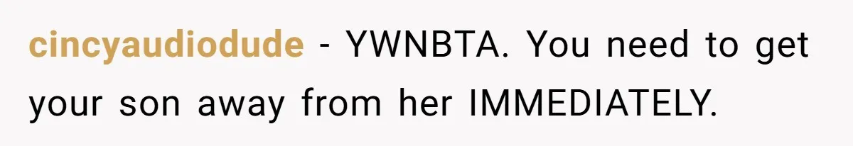 cincyaudiodude − YWNBTA. You need to get your son away from her IMMEDIATELY.