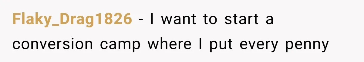 Flaky_Drag1826 − I want to start a conversion camp where I put every penny