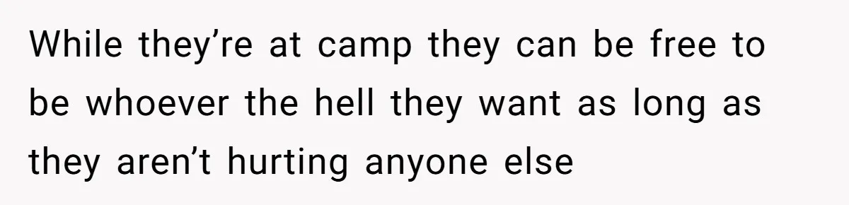 While they’re at camp they can be free to be whoever the hell they want as long as they aren’t hurting anyone else