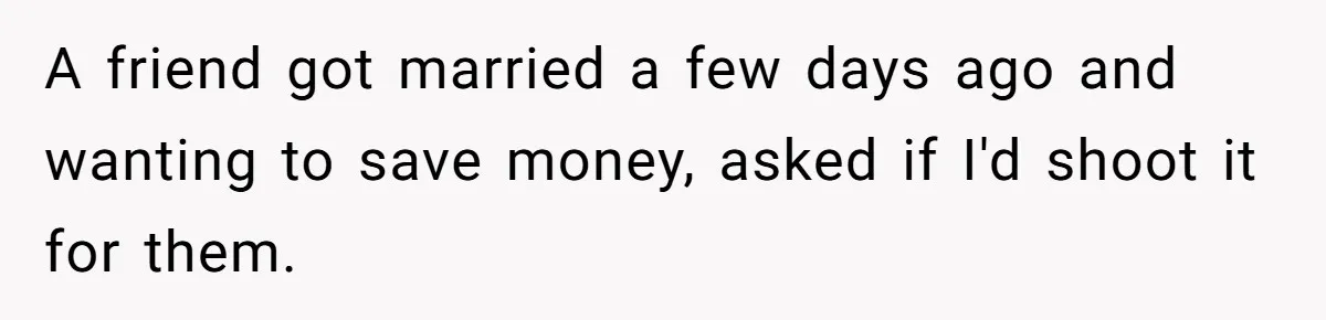 A friend got married a few days ago and wanting to save money, asked if I'd shoot it for them.