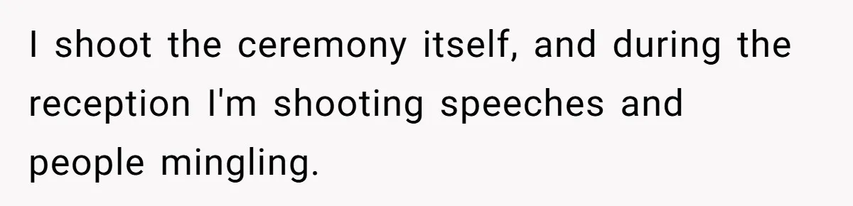 I shoot the ceremony itself, and during the reception I'm shooting speeches and people mingling.