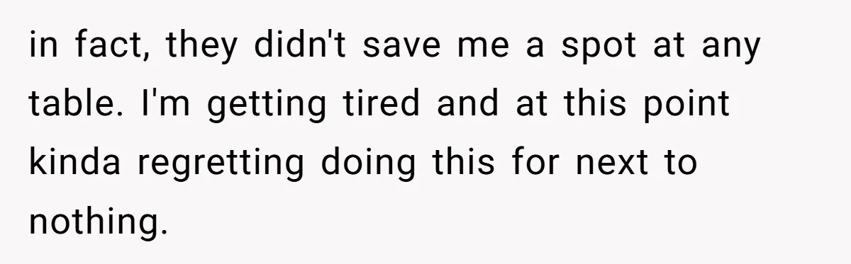 in fact, they didn't save me a spot at any table. I'm getting tired and at this point kinda regretting doing this for next to nothing.