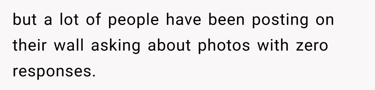 but a lot of people have been posting on their wall asking about photos with zero responses.