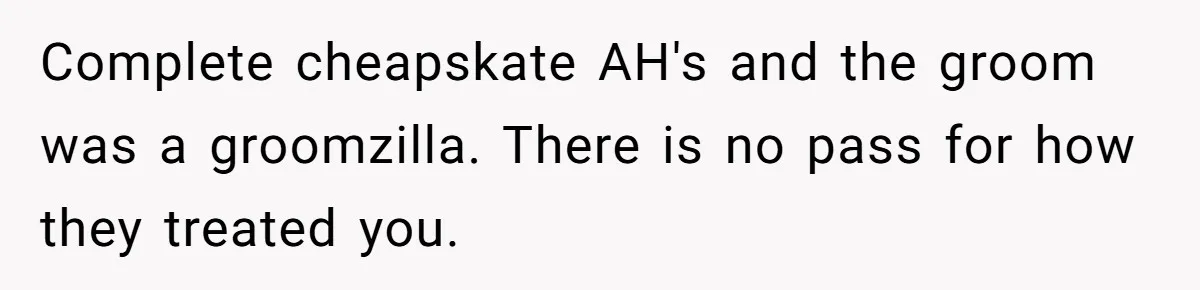 Complete cheapskate AH's and the groom was a groomzilla. There is no pass for how they treated you.