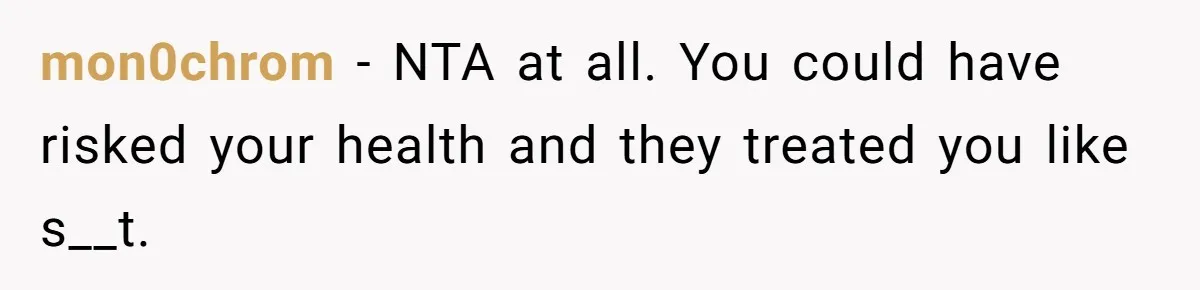mon0chrom − NTA at all. You could have risked your health and they treated you like s__t.