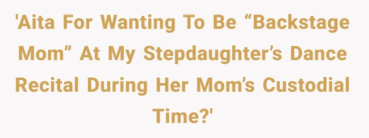 Stepmom Wants To Be Backstage At Dance Recital, But Her Stepdaughter’s Mom Has Other Plans 'AITA for wanting to be “backstage mom” at my stepdaughter’s dance recital during her mom’s custodial time?'
