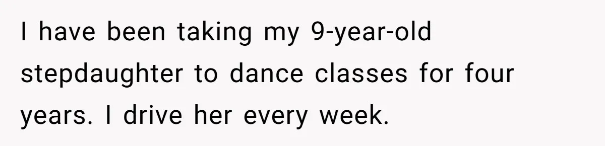 Stepmom Wants To Be Backstage At Dance Recital, But Her Stepdaughter’s Mom Has Other Plans I have been taking my 9-year-old stepdaughter to dance classes for four years. I drive her every week.
