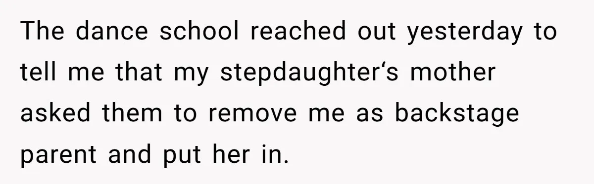 Stepmom Wants To Be Backstage At Dance Recital, But Her Stepdaughter’s Mom Has Other Plans The dance school reached out yesterday to tell me that my stepdaughter‘s mother asked them to remove me as backstage parent and put her in.