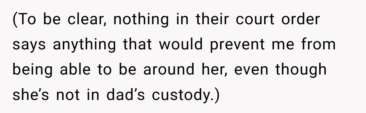 Stepmom Wants To Be Backstage At Dance Recital, But Her Stepdaughter’s Mom Has Other Plans (To be clear, nothing in their court order says anything that would prevent me from being able to be around her, even though she’s not in dad’s custody.)