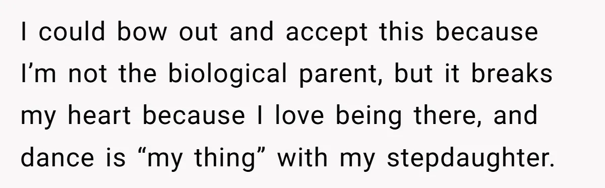 Stepmom Wants To Be Backstage At Dance Recital, But Her Stepdaughter’s Mom Has Other Plans I could bow out and accept this because I’m not the biological parent, but it breaks my heart because I love being there, and dance is “my thing” with my...