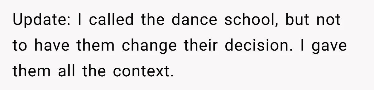 Stepmom Wants To Be Backstage At Dance Recital, But Her Stepdaughter’s Mom Has Other Plans Update: I called the dance school, but not to have them change their decision. I gave them all the context.