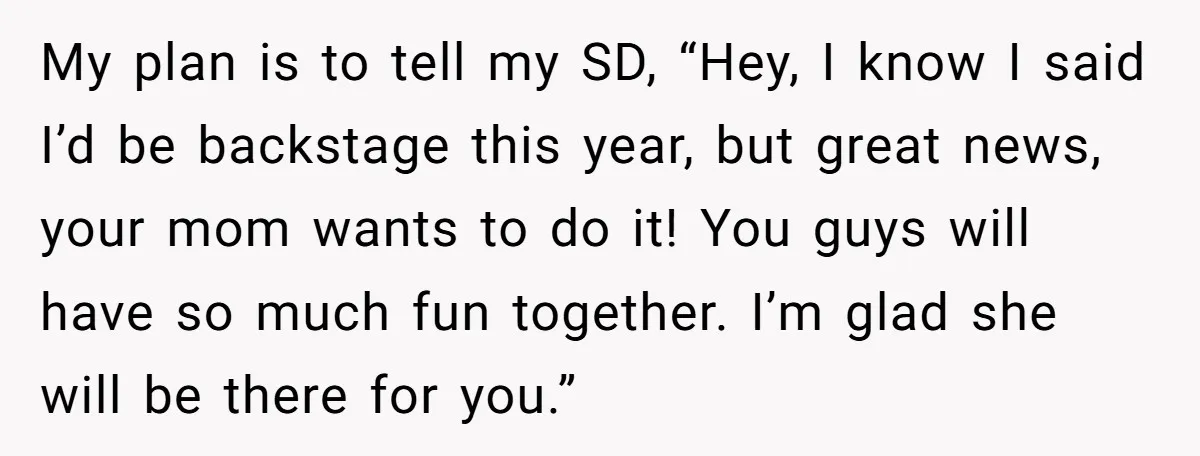 Stepmom Wants To Be Backstage At Dance Recital, But Her Stepdaughter’s Mom Has Other Plans My plan is to tell my SD, “Hey, I know I said I’d be backstage this year, but great news, your mom wants to do it! You guys will have...