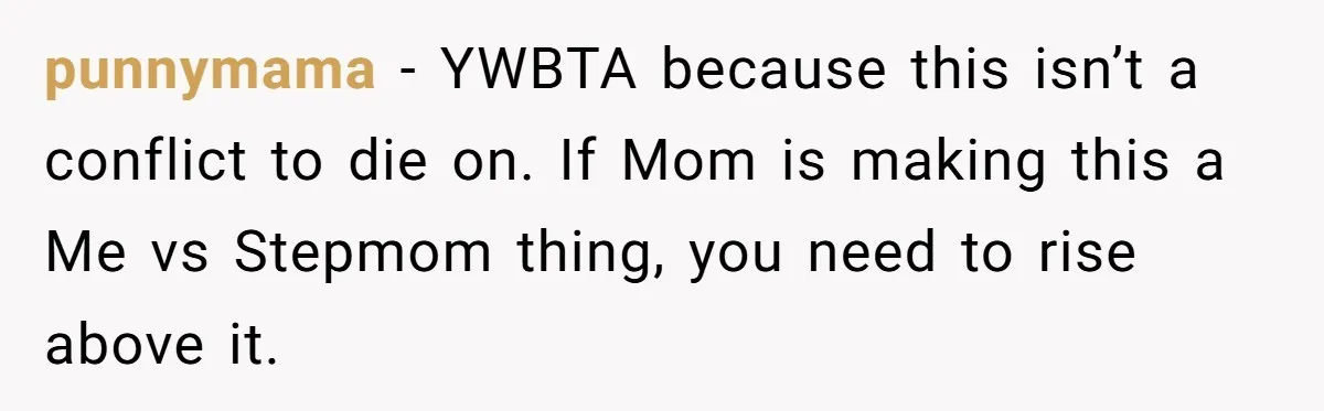 Stepmom Wants To Be Backstage At Dance Recital, But Her Stepdaughter’s Mom Has Other Plans punnymama − YWBTA because this isn’t a conflict to die on. If Mom is making this a Me vs Stepmom thing, you need to rise above it.