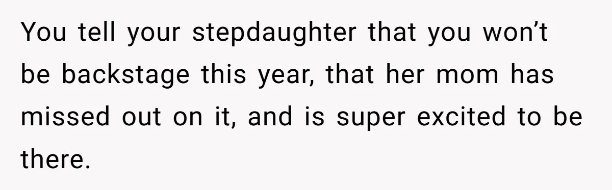 Stepmom Wants To Be Backstage At Dance Recital, But Her Stepdaughter’s Mom Has Other Plans You tell your stepdaughter that you won’t be backstage this year, that her mom has missed out on it, and is super excited to be there.