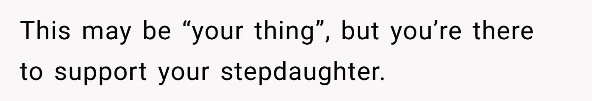 Stepmom Wants To Be Backstage At Dance Recital, But Her Stepdaughter’s Mom Has Other Plans This may be “your thing”, but you’re there to support your stepdaughter.