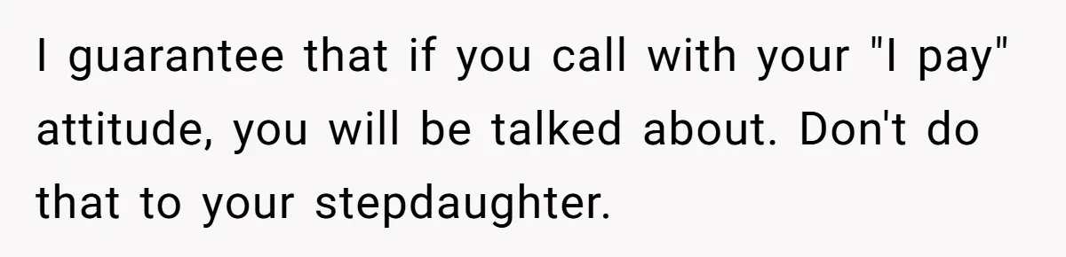 Stepmom Wants To Be Backstage At Dance Recital, But Her Stepdaughter’s Mom Has Other Plans I guarantee that if you call with your "I pay" attitude, you will be talked about. Don't do that to your stepdaughter.