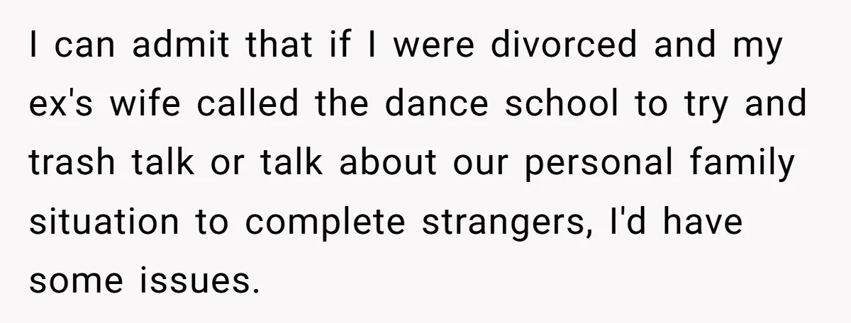 Stepmom Wants To Be Backstage At Dance Recital, But Her Stepdaughter’s Mom Has Other Plans I can admit that if I were divorced and my ex's wife called the dance school to try and trash talk or talk about our personal family situation to complete...