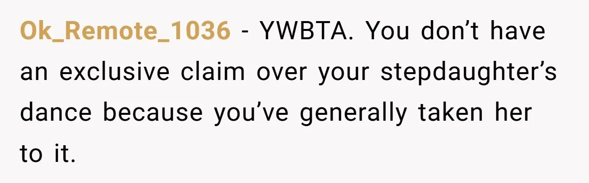 Stepmom Wants To Be Backstage At Dance Recital, But Her Stepdaughter’s Mom Has Other Plans Ok_Remote_1036 − YWBTA. You don’t have an exclusive claim over your stepdaughter’s dance because you’ve generally taken her to it.