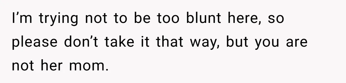 Stepmom Wants To Be Backstage At Dance Recital, But Her Stepdaughter’s Mom Has Other Plans I’m trying not to be too blunt here, so please don’t take it that way, but you are not her mom.