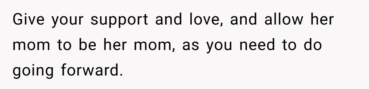 Stepmom Wants To Be Backstage At Dance Recital, But Her Stepdaughter’s Mom Has Other Plans Give your support and love, and allow her mom to be her mom, as you need to do going forward.