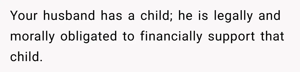 Stepmom Wants To Be Backstage At Dance Recital, But Her Stepdaughter’s Mom Has Other Plans Your husband has a child; he is legally and morally obligated to financially support that child.