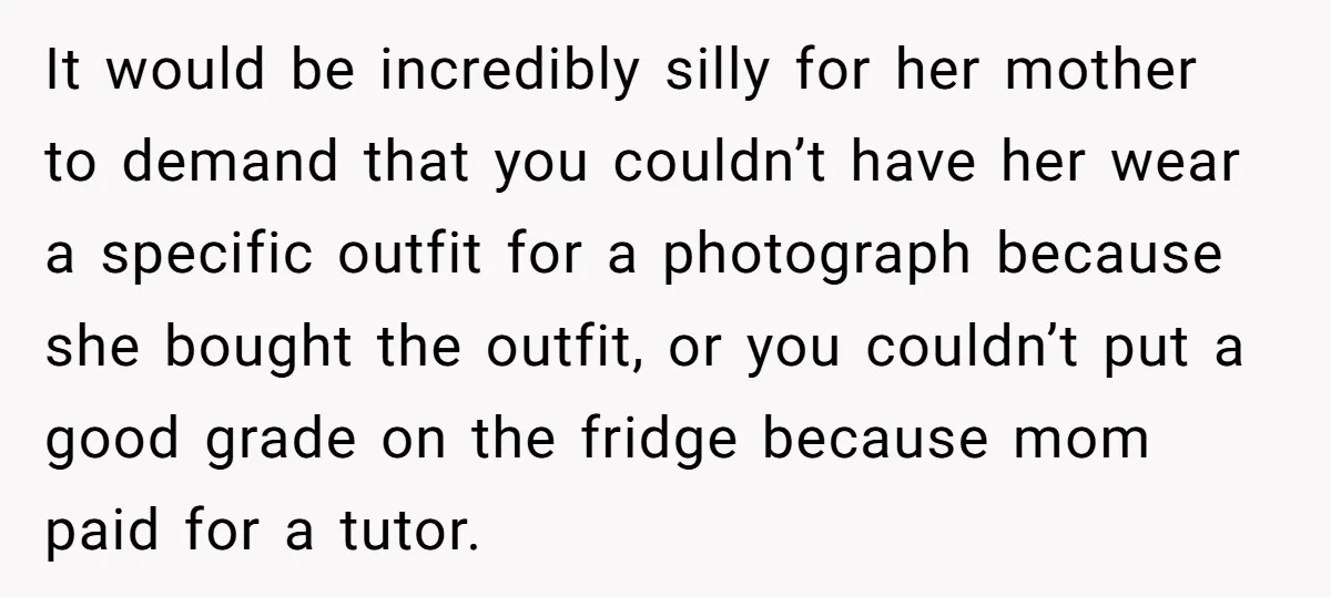 Stepmom Wants To Be Backstage At Dance Recital, But Her Stepdaughter’s Mom Has Other Plans It would be incredibly silly for her mother to demand that you couldn’t have her wear a specific outfit for a photograph because she bought the outfit, or you couldn’t...