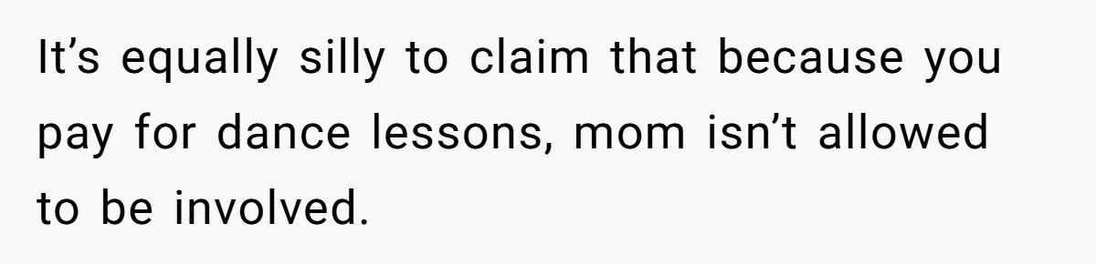 Stepmom Wants To Be Backstage At Dance Recital, But Her Stepdaughter’s Mom Has Other Plans It’s equally silly to claim that because you pay for dance lessons, mom isn’t allowed to be involved.