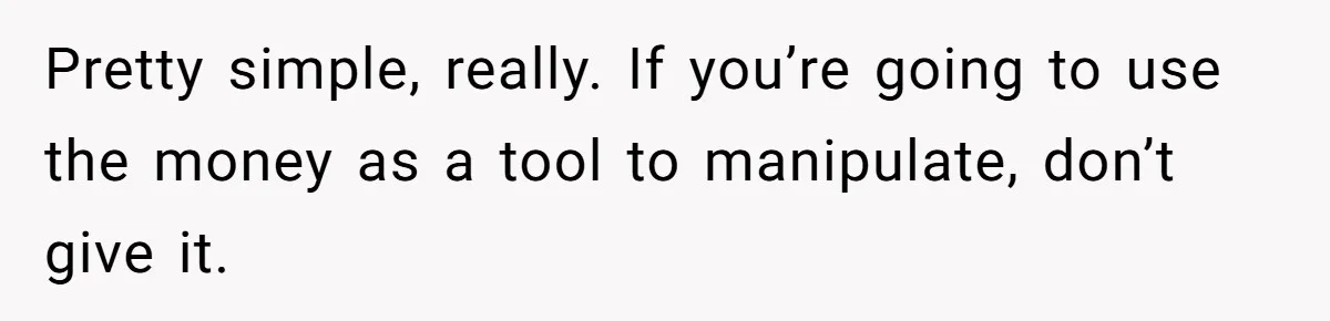 Stepmom Wants To Be Backstage At Dance Recital, But Her Stepdaughter’s Mom Has Other Plans Pretty simple, really. If you’re going to use the money as a tool to manipulate, don’t give it.