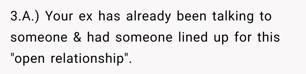 3.A.) Your ex has already been talking to someone & had someone lined up for this "open relationship".