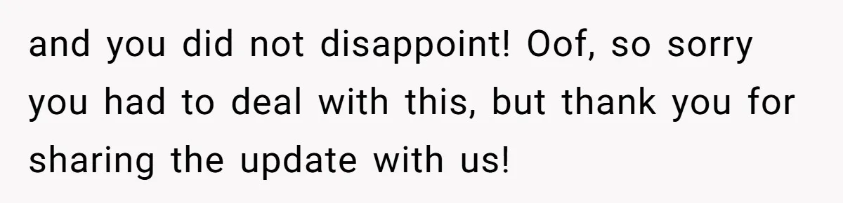 and you did not disappoint! Oof, so sorry you had to deal with this, but thank you for sharing the update with us!