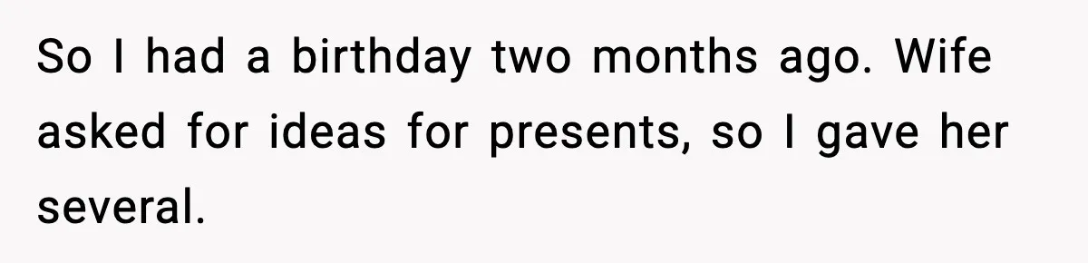 So I had a birthday two months ago. Wife asked for ideas for presents, so I gave her several.