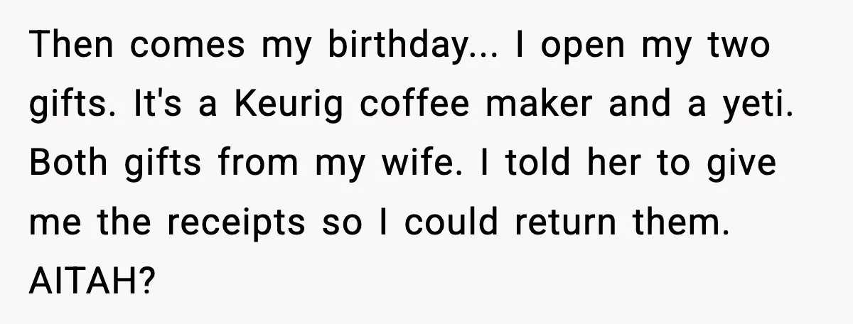 Then comes my birthday... I open my two gifts. It's a Keurig coffee maker and a yeti. Both gifts from my wife. I told her to give me the receipts...