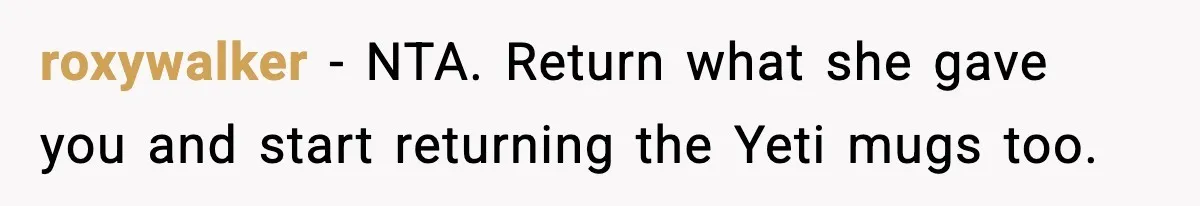roxywalker - NTA. Return what she gave you and start returning the Yeti mugs too.