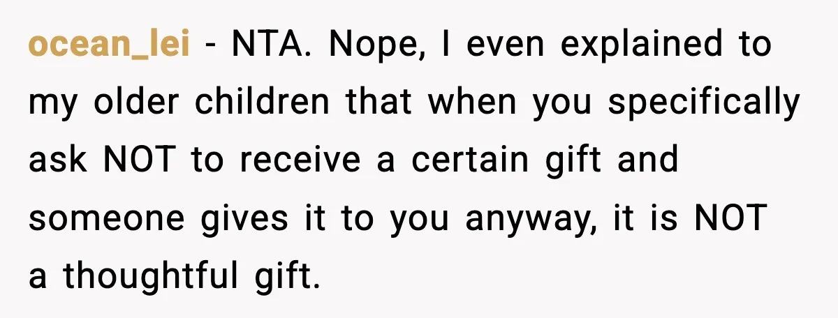 ocean_lei - NTA. Nope, I even explained to my older children that when you specifically ask NOT to receive a certain gift and someone gives it to you anyway, it...
