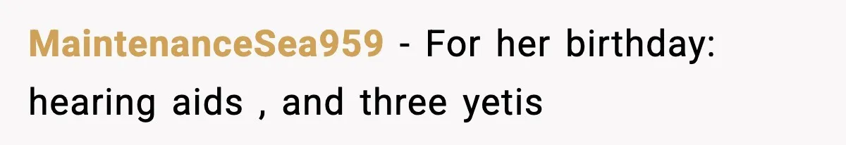 MaintenanceSea959 - For her birthday: hearing aids , and three yetis