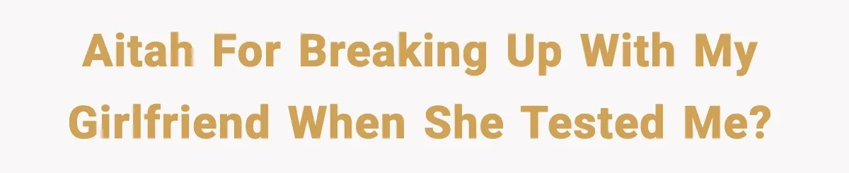 AITAH for breaking up with my girlfriend when she tested me?