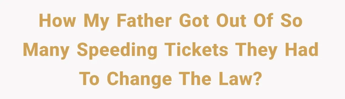 How my father got out of so many speeding tickets they had to change the law?