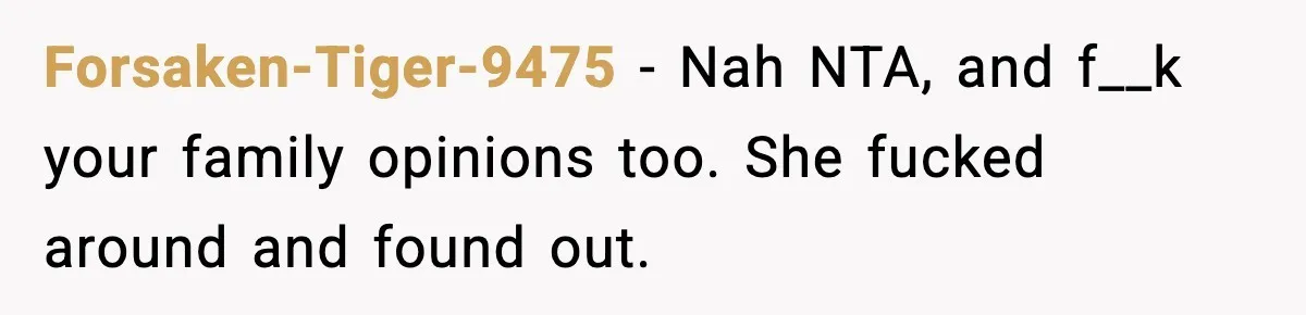 Forsaken-Tiger-9475 - Nah NTA, and f__k your family opinions too. She fucked around and found out.