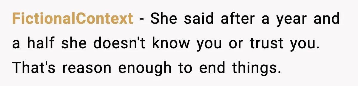 FictionalContext - She said after a year and a half she doesn't know you or trust you. That's reason enough to end things.